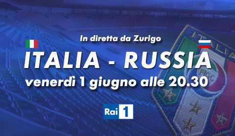 Italia - Russia, ultima amichevole prima degli europei: diretta su Rai 1, in HD e streaming | Digitale terrestre: Dtti.it